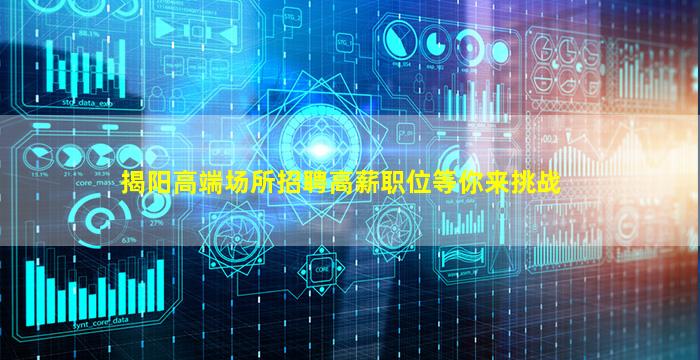 揭阳高端场所招聘高薪职位等你来挑战